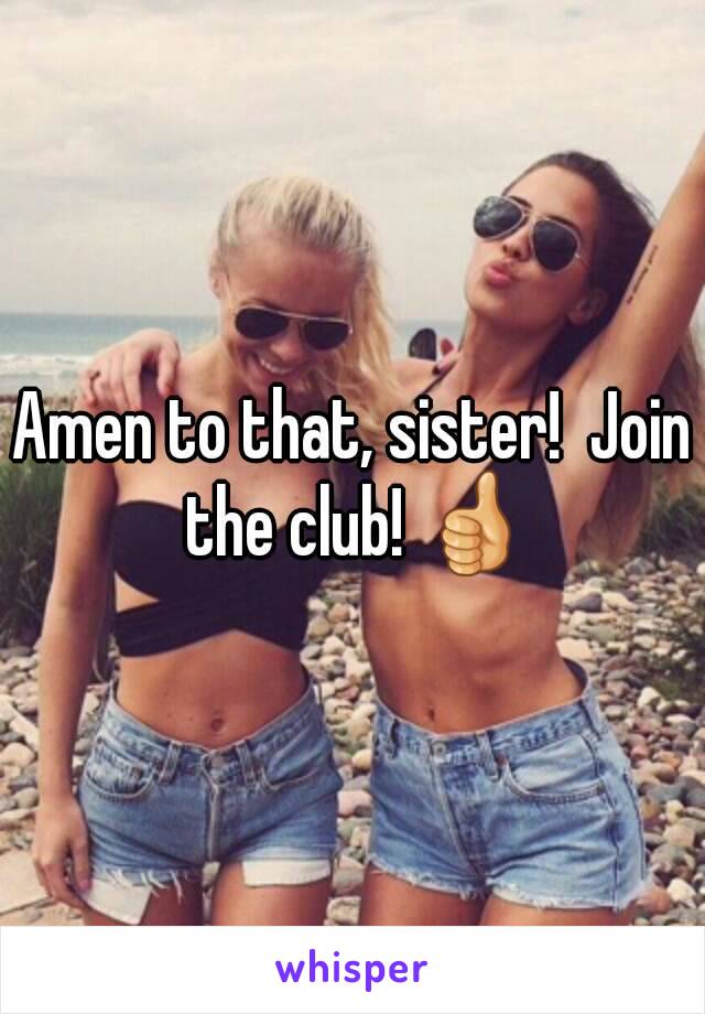 Amen to that, sister!  Join the club! 👍