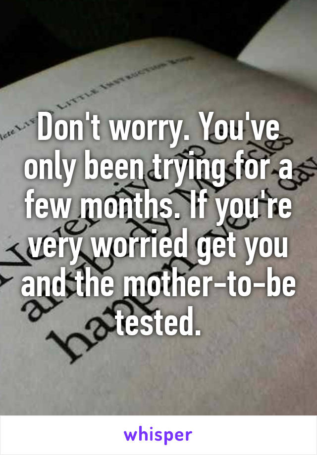 Don't worry. You've only been trying for a few months. If you're very worried get you and the mother-to-be tested.