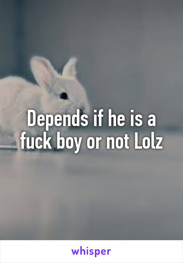 Depends if he is a fuck boy or not Lolz
