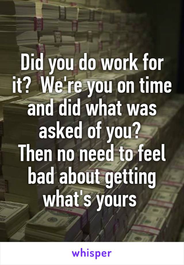 Did you do work for it?  We're you on time and did what was asked of you? 
Then no need to feel bad about getting what's yours 