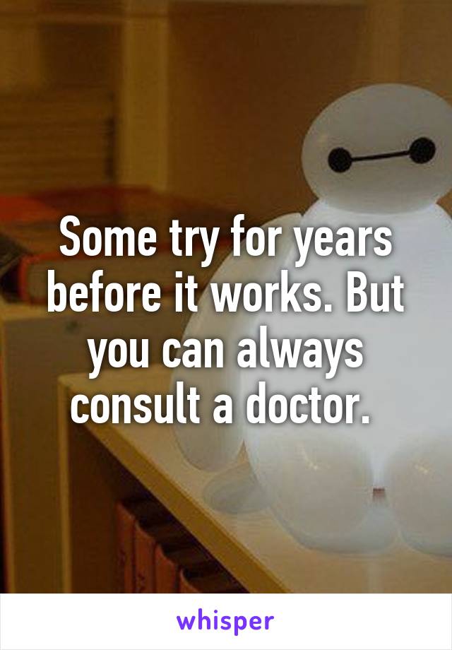 Some try for years before it works. But you can always consult a doctor. 