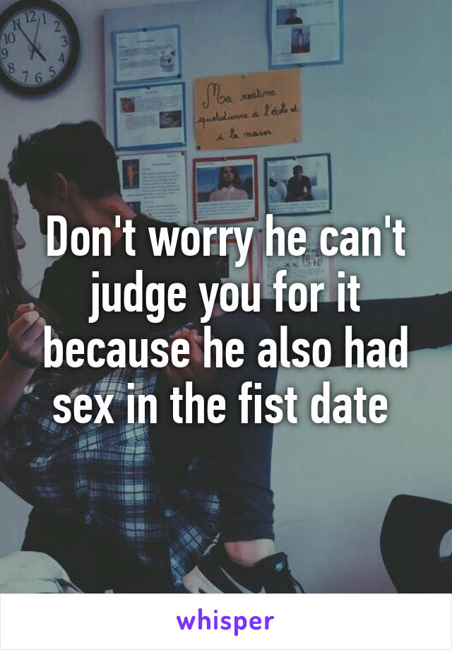 Don't worry he can't judge you for it because he also had sex in the fist date 