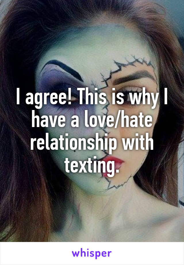 I agree! This is why I have a love/hate relationship with texting.