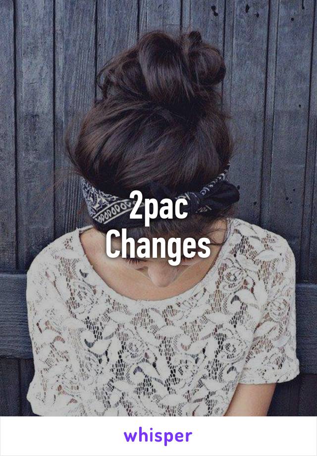 2pac
Changes