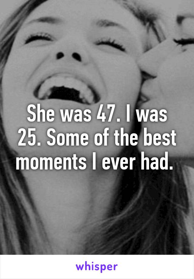 She was 47. I was 25. Some of the best moments I ever had. 