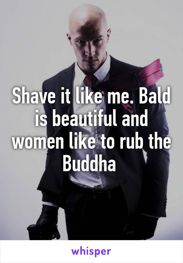 Shave it like me. Bald is beautiful and women like to rub the Buddha 