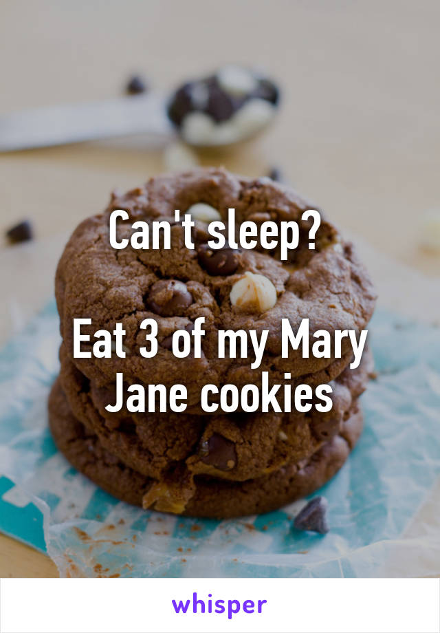 Can't sleep? 

Eat 3 of my Mary Jane cookies