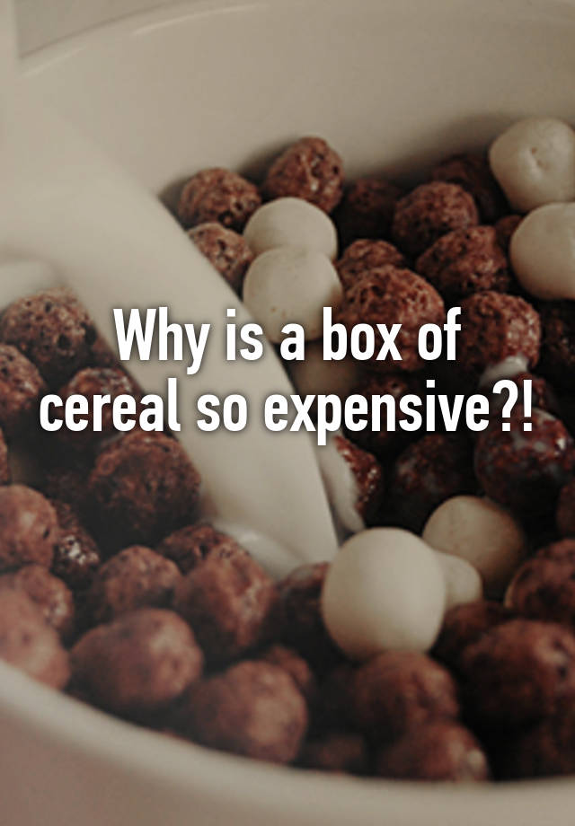 Why is a box of cereal so expensive?!