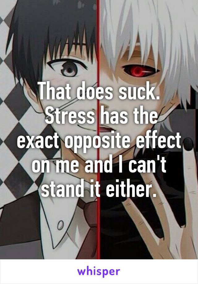 That does suck.
 Stress has the exact opposite effect on me and I can't stand it either.
