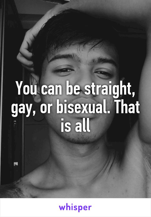 You can be straight, gay, or bisexual. That is all