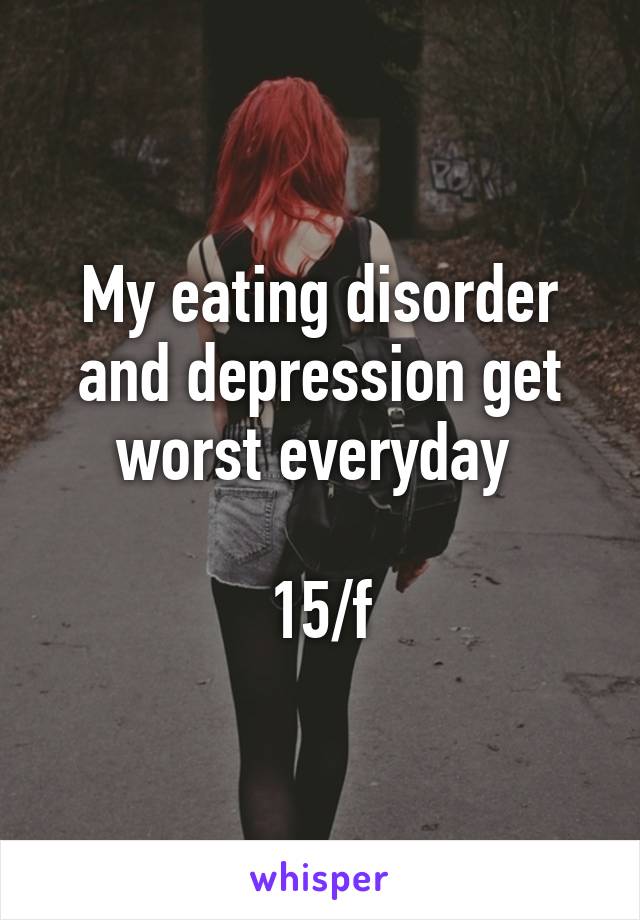 My eating disorder and depression get worst everyday 

15/f