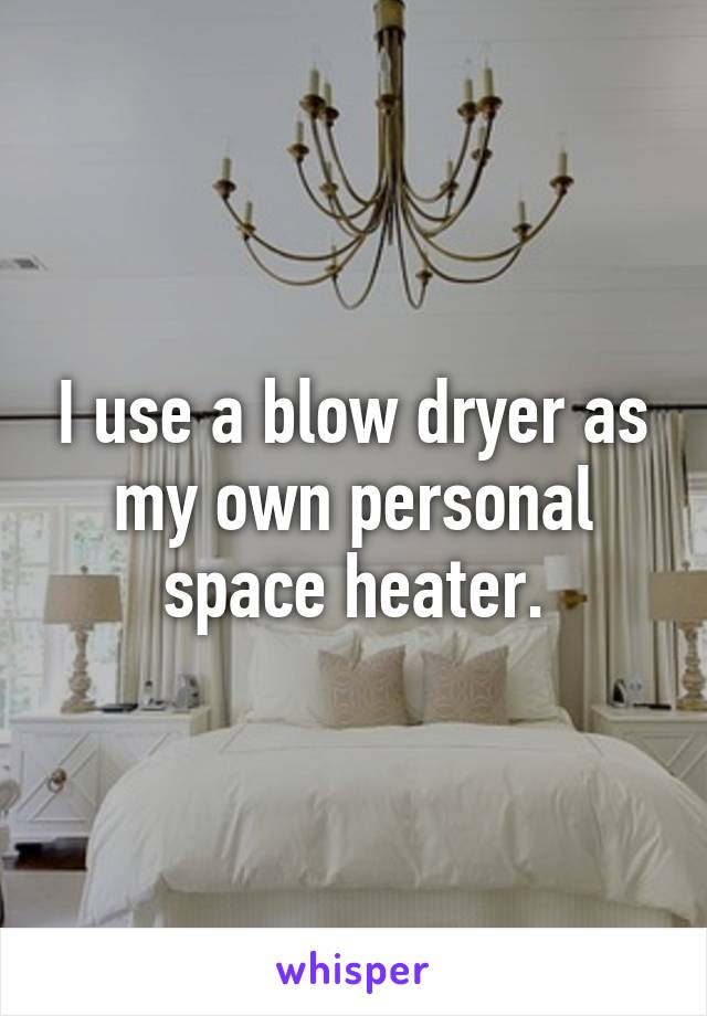 I use a blow dryer as my own personal space heater.