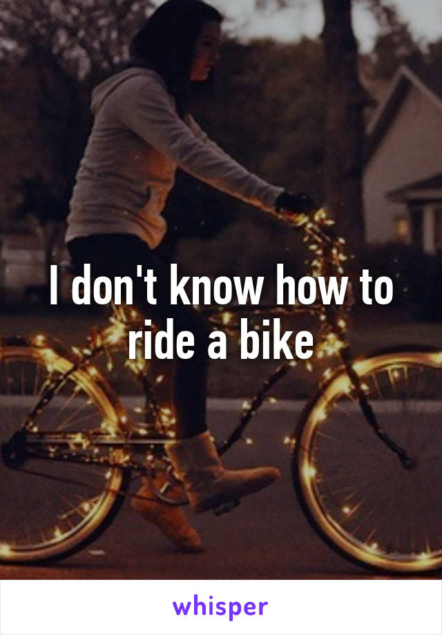 I don't know how to ride a bike