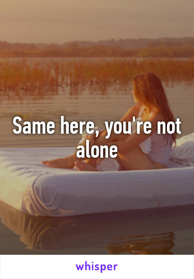 Same here, you're not alone