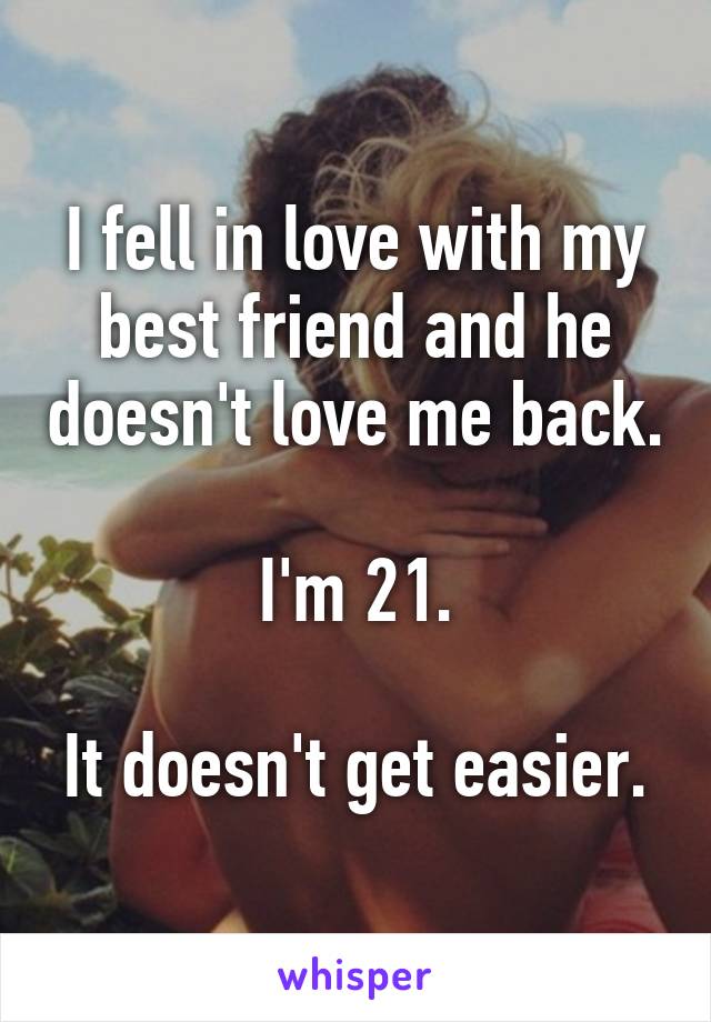 I fell in love with my best friend and he doesn't love me back.

I'm 21.

It doesn't get easier.