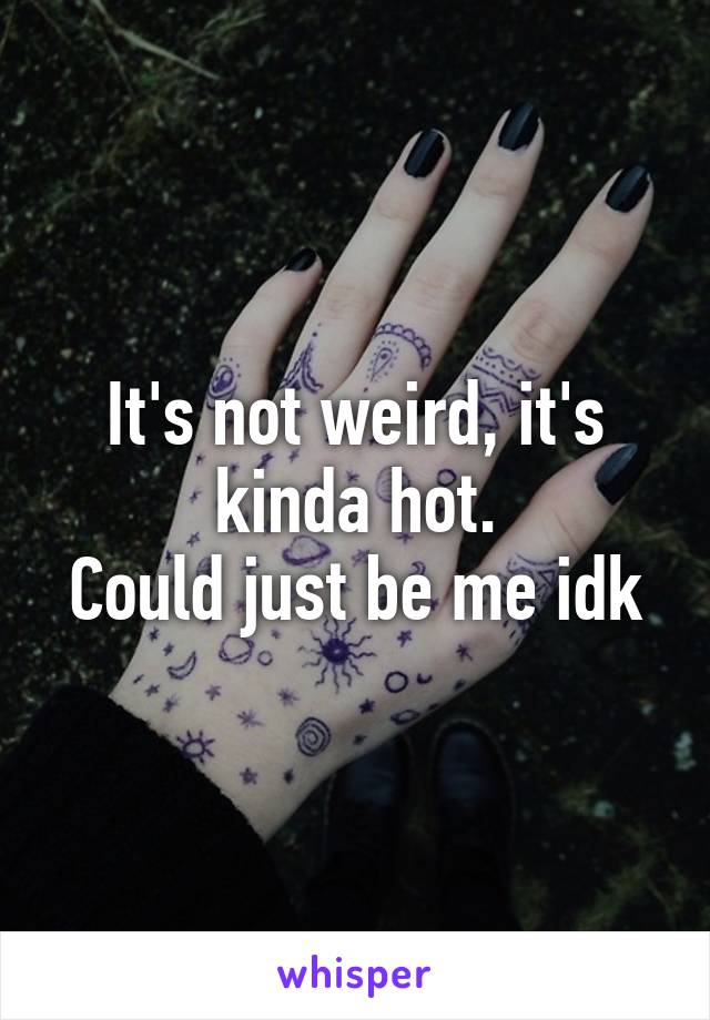 It's not weird, it's kinda hot.
Could just be me idk