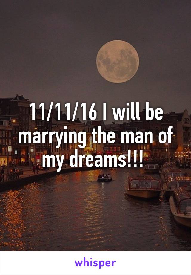 11/11/16 I will be marrying the man of my dreams!!! 