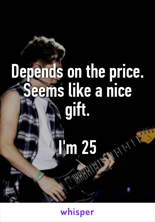 Depends on the price. Seems like a nice gift.

I'm 25