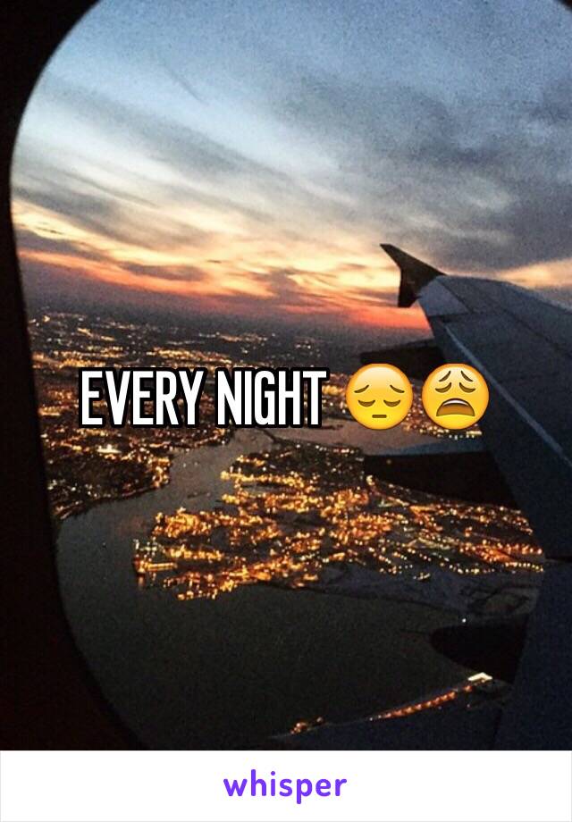 EVERY NIGHT 😔😩