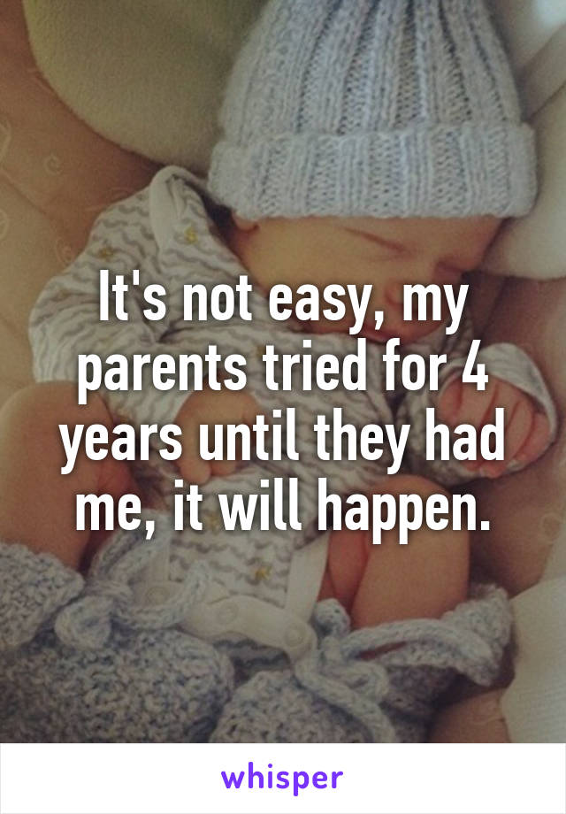 It's not easy, my parents tried for 4 years until they had me, it will happen.