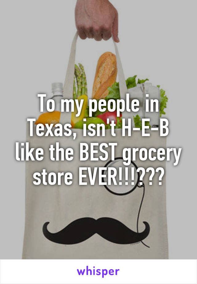 To my people in Texas, isn't H-E-B like the BEST grocery store EVER!!!???