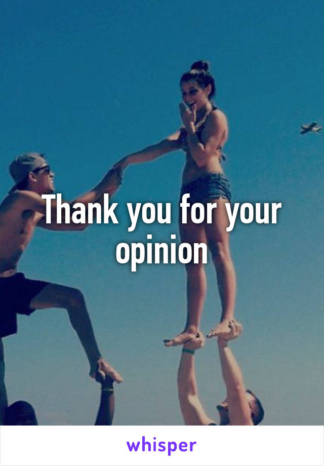 Thank you for your opinion