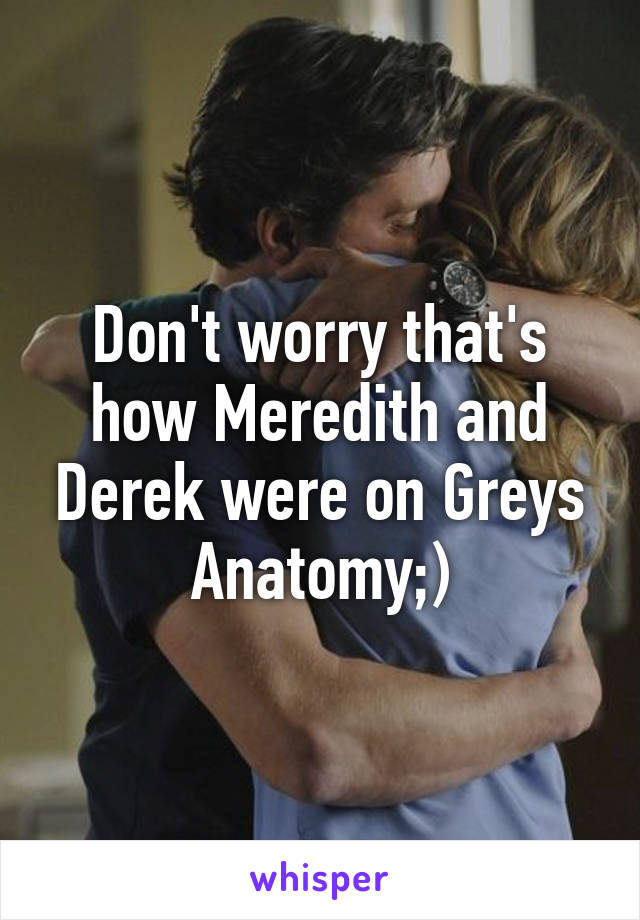 Don't worry that's how Meredith and Derek were on Greys Anatomy;)
