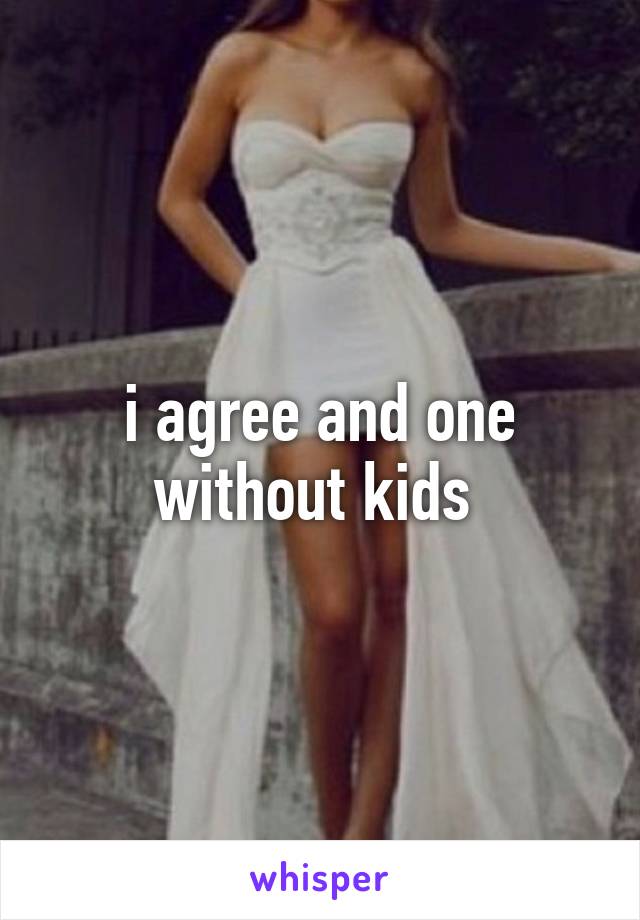 i agree and one without kids 