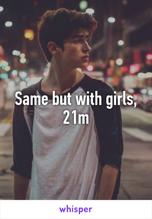Same but with girls, 21m
