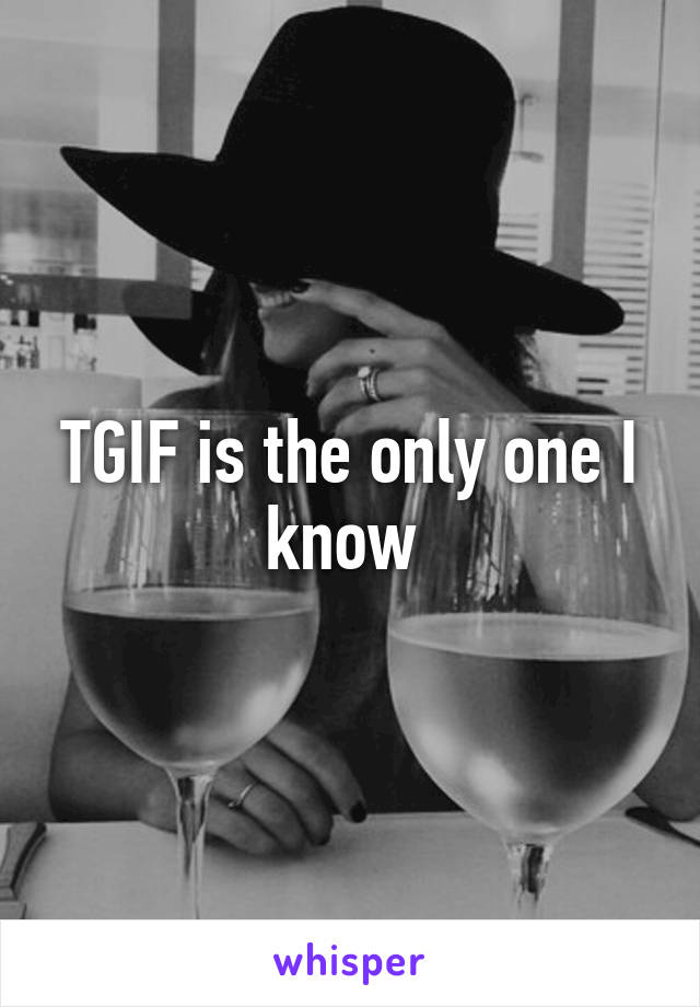 TGIF is the only one I know 
