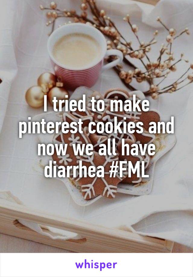 I tried to make pinterest cookies and now we all have diarrhea #FML