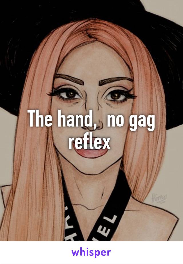 The hand,  no gag reflex 