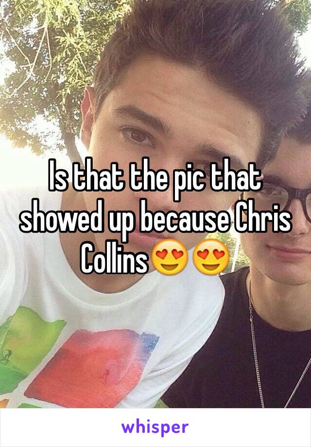 Is that the pic that showed up because Chris Collins😍😍