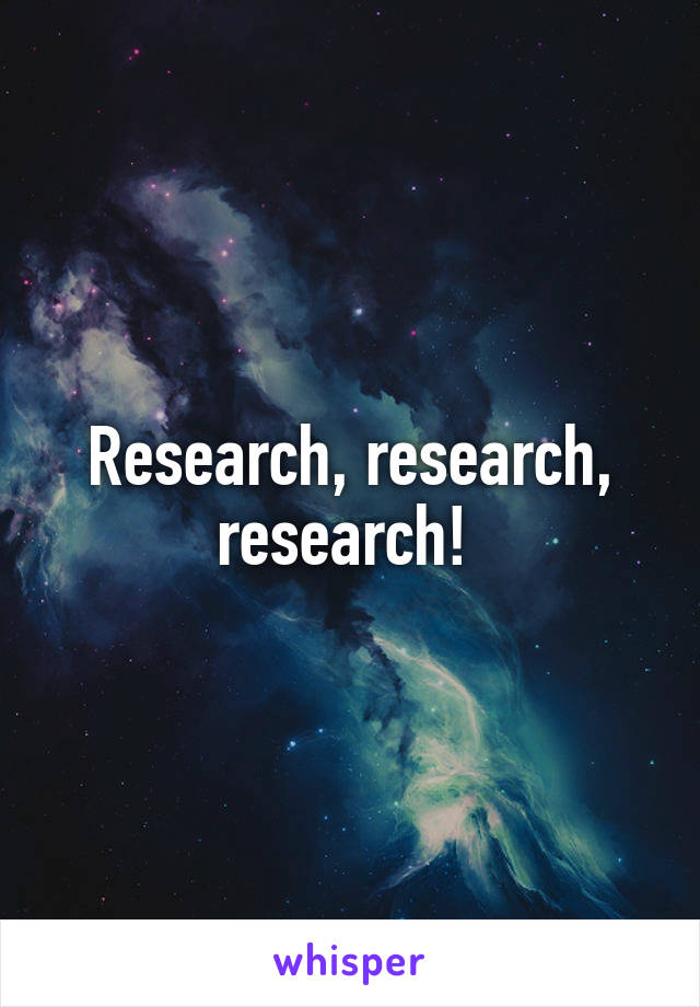 Research, research, research! 