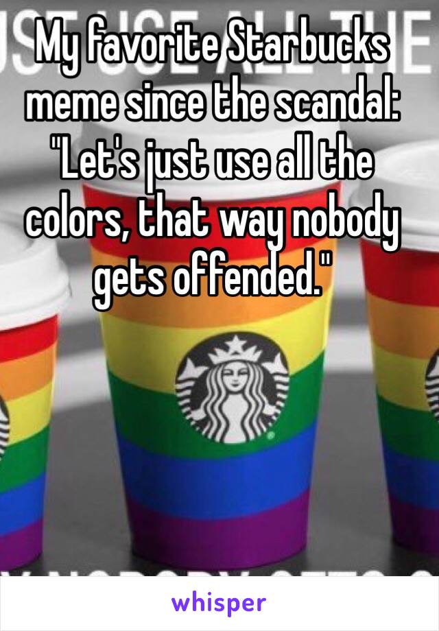 My favorite Starbucks meme since the scandal: "Let's just use all the colors, that way nobody gets offended."