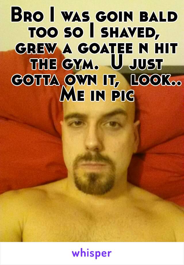 Bro I was goin bald too so I shaved,  grew a goatee n hit the gym.  U just gotta own it,  look..  Me in pic 
