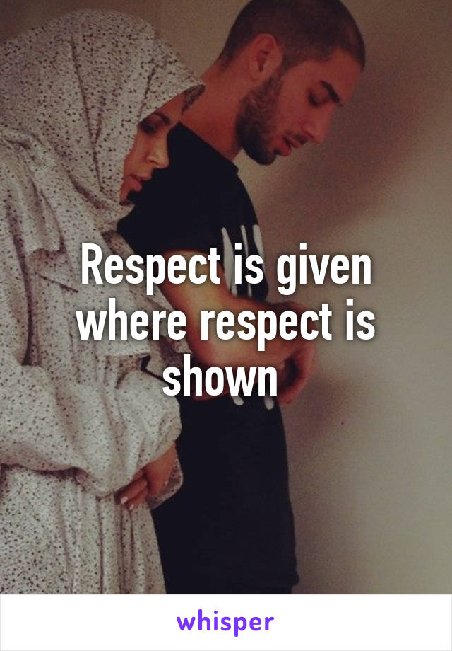 Respect is given where respect is shown 