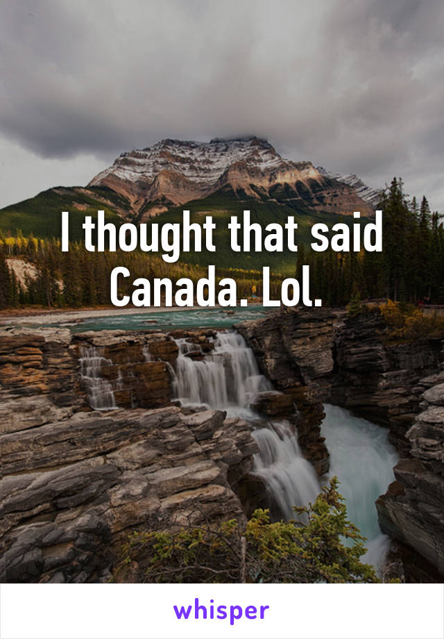 I thought that said Canada. Lol. 

