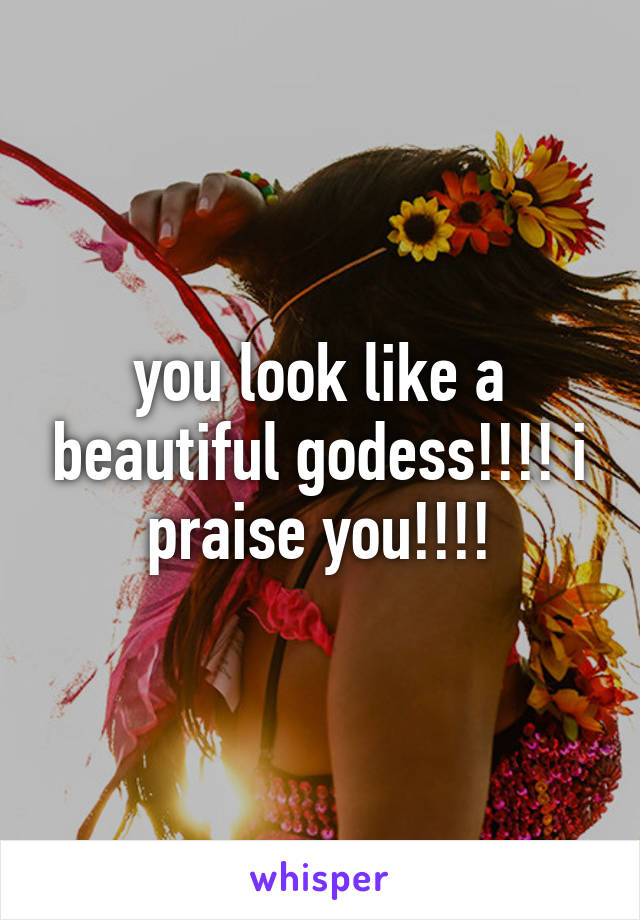 you look like a beautiful godess!!!! i praise you!!!!