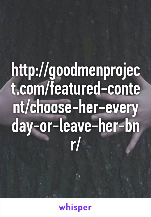 http://goodmenproject.com/featured-content/choose-her-everyday-or-leave-her-bnr/