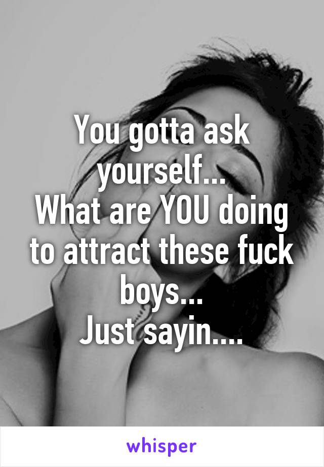 You gotta ask yourself...
What are YOU doing to attract these fuck boys...
Just sayin....