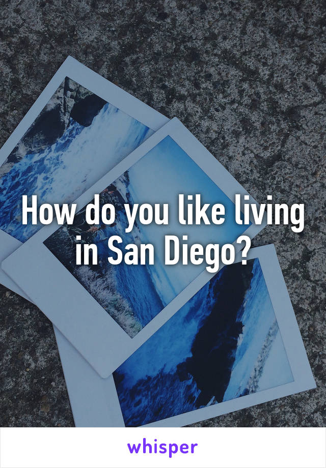 How do you like living in San Diego?