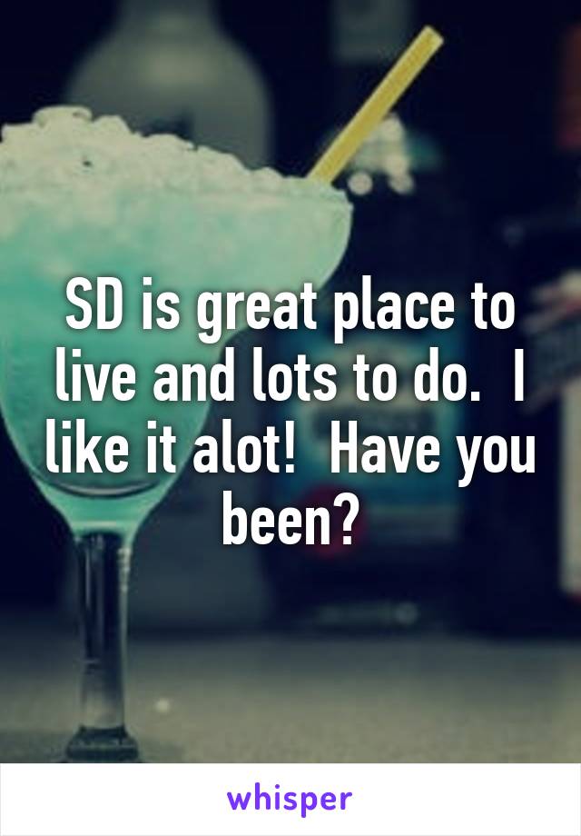 SD is great place to live and lots to do.  I like it alot!  Have you been?
