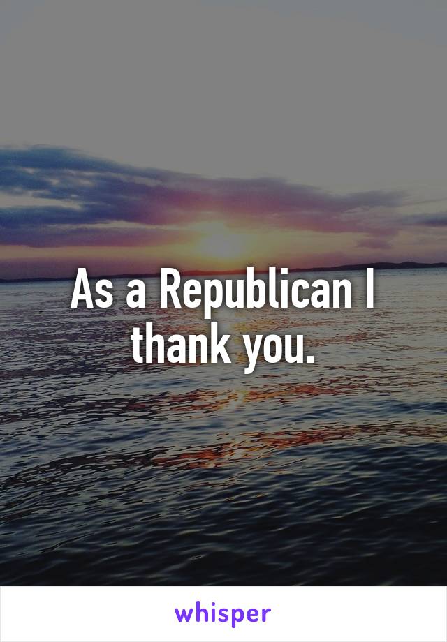 As a Republican I thank you.