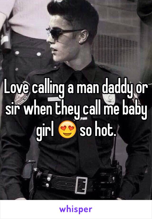 Love calling a man daddy or sir when they call me baby girl 😍 so hot. 