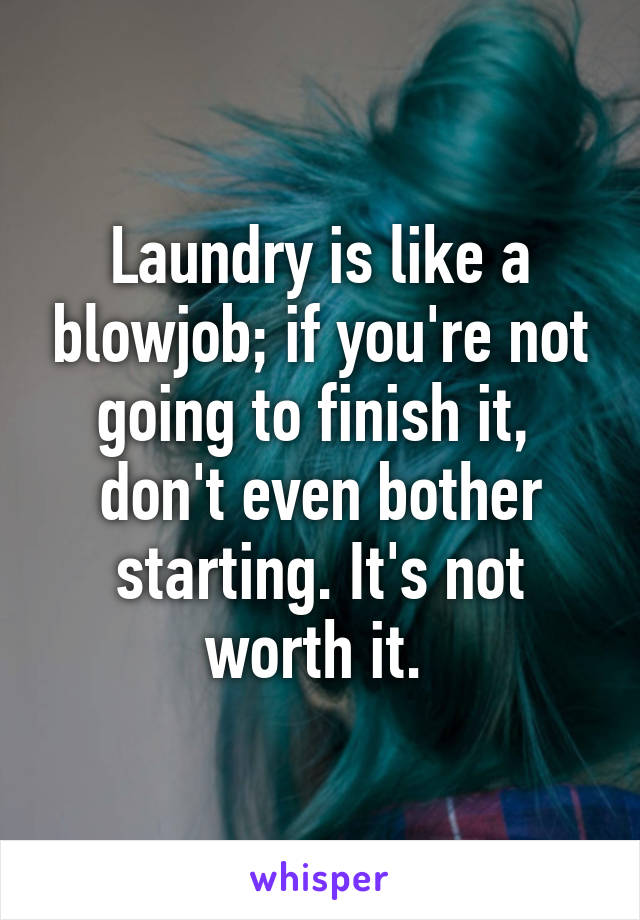 Laundry is like a blowjob; if you're not going to finish it,  don't even bother starting. It's not worth it. 