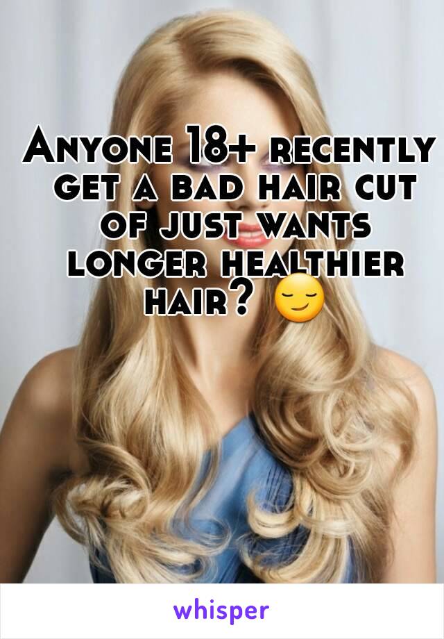 Anyone 18+ recently get a bad hair cut of just wants longer healthier hair? 😏