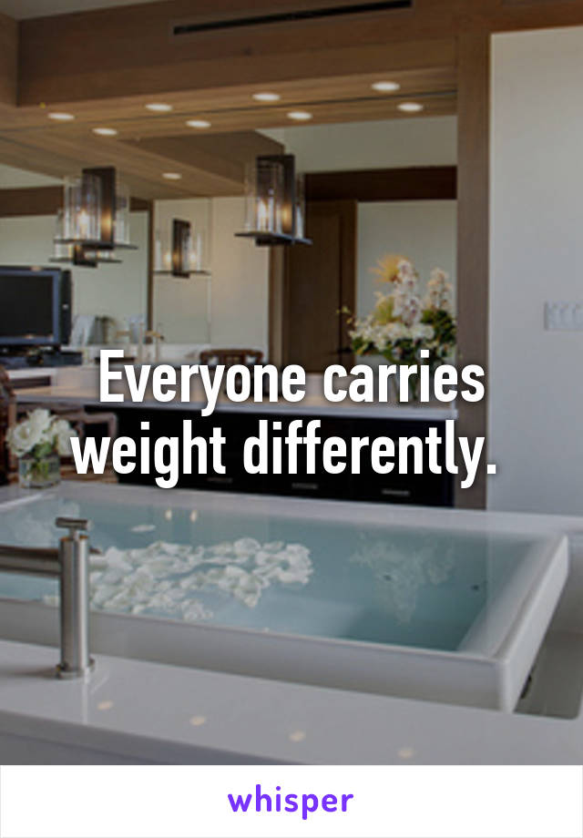 Everyone carries weight differently. 