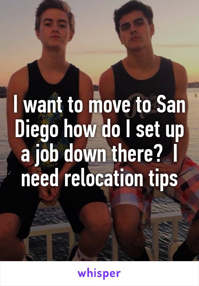 I want to move to San Diego how do I set up a job down there?  I need relocation tips