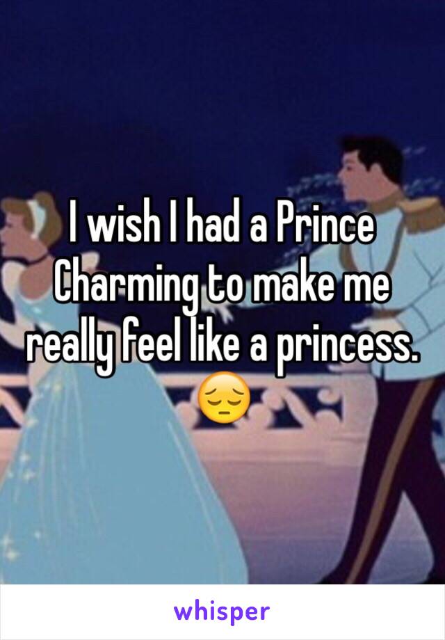 I wish I had a Prince Charming to make me really feel like a princess.
😔